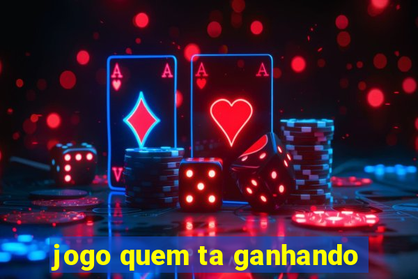 jogo quem ta ganhando